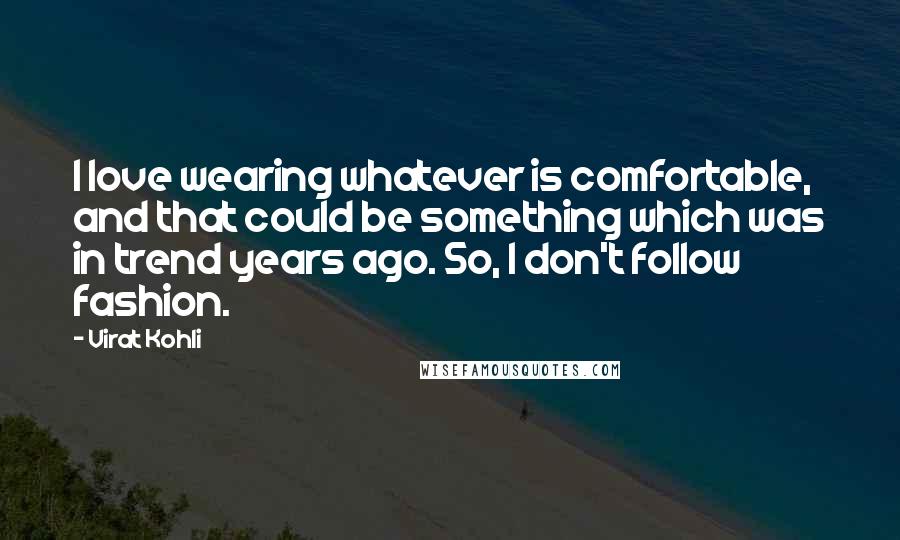 Virat Kohli Quotes: I love wearing whatever is comfortable, and that could be something which was in trend years ago. So, I don't follow fashion.