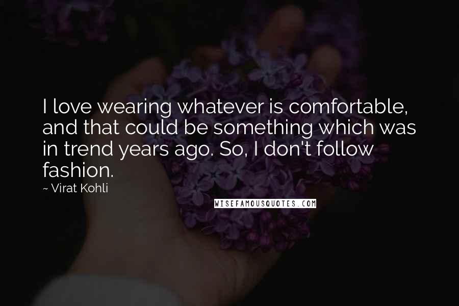 Virat Kohli Quotes: I love wearing whatever is comfortable, and that could be something which was in trend years ago. So, I don't follow fashion.