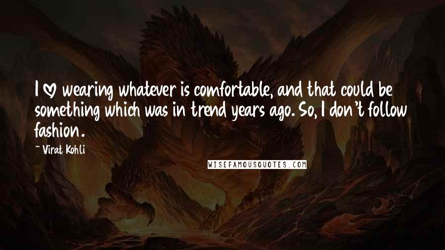 Virat Kohli Quotes: I love wearing whatever is comfortable, and that could be something which was in trend years ago. So, I don't follow fashion.