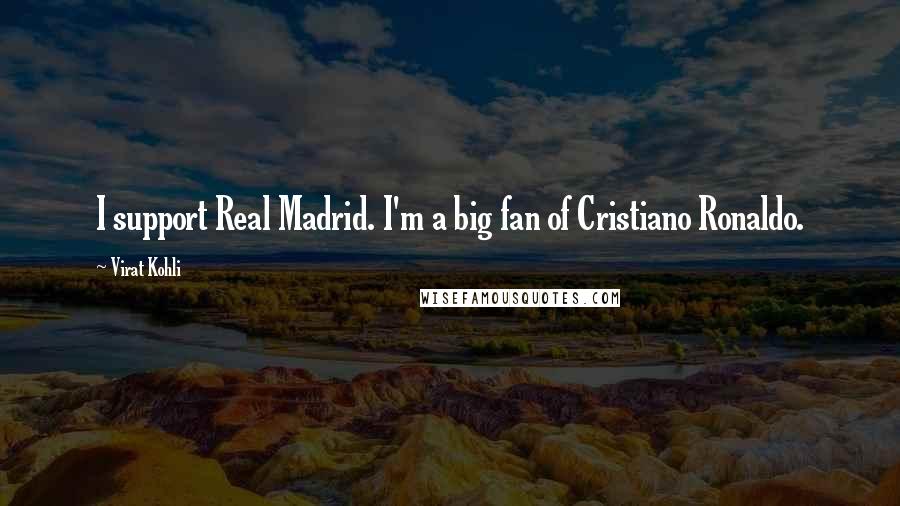 Virat Kohli Quotes: I support Real Madrid. I'm a big fan of Cristiano Ronaldo.