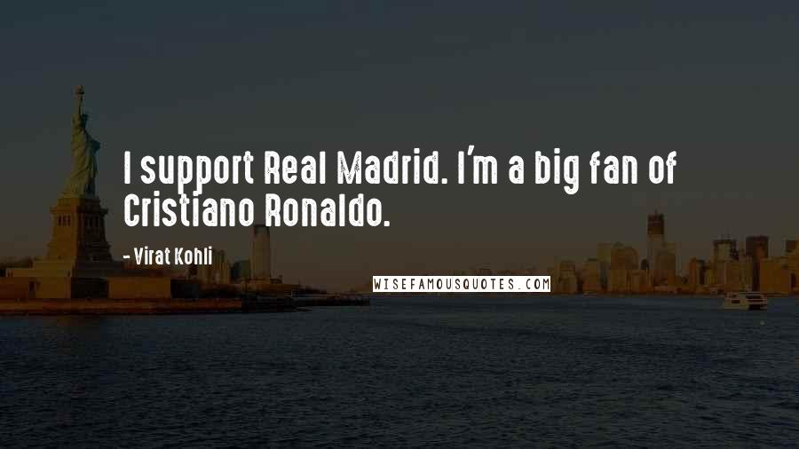 Virat Kohli Quotes: I support Real Madrid. I'm a big fan of Cristiano Ronaldo.