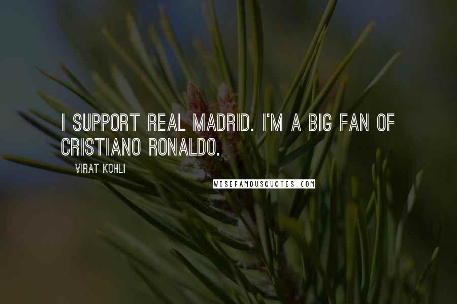 Virat Kohli Quotes: I support Real Madrid. I'm a big fan of Cristiano Ronaldo.