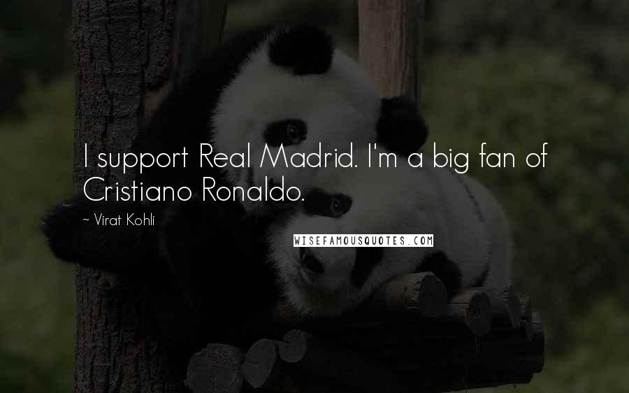 Virat Kohli Quotes: I support Real Madrid. I'm a big fan of Cristiano Ronaldo.