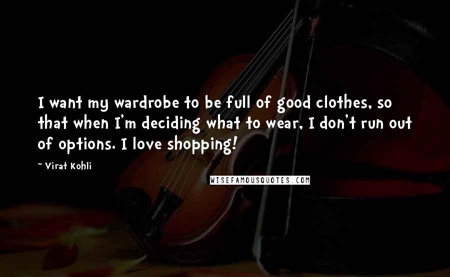 Virat Kohli Quotes: I want my wardrobe to be full of good clothes, so that when I'm deciding what to wear, I don't run out of options. I love shopping!