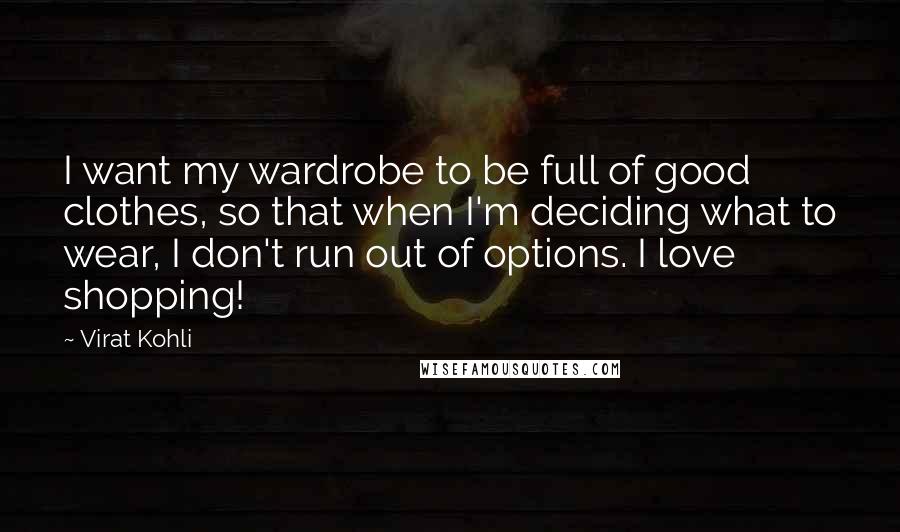 Virat Kohli Quotes: I want my wardrobe to be full of good clothes, so that when I'm deciding what to wear, I don't run out of options. I love shopping!