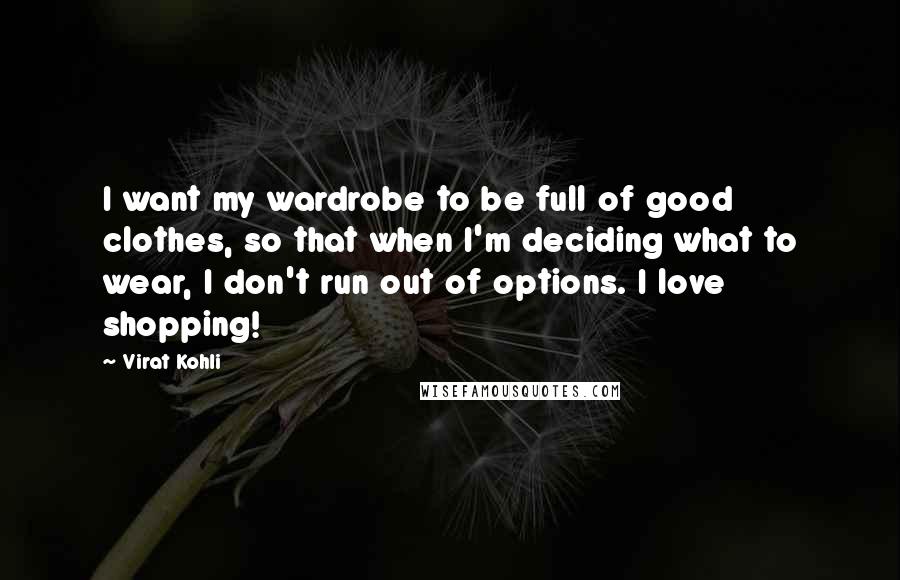 Virat Kohli Quotes: I want my wardrobe to be full of good clothes, so that when I'm deciding what to wear, I don't run out of options. I love shopping!