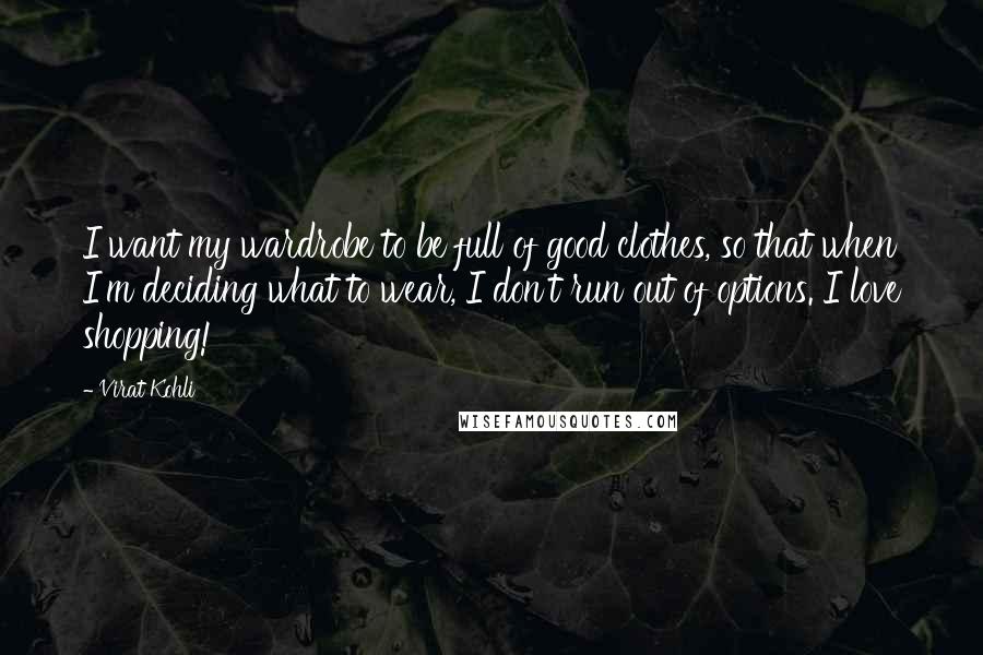 Virat Kohli Quotes: I want my wardrobe to be full of good clothes, so that when I'm deciding what to wear, I don't run out of options. I love shopping!