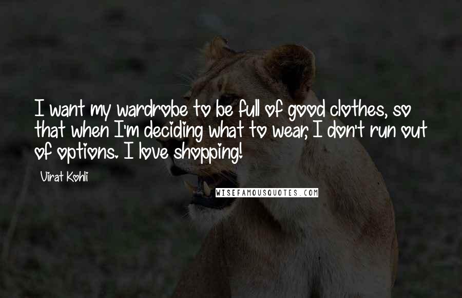 Virat Kohli Quotes: I want my wardrobe to be full of good clothes, so that when I'm deciding what to wear, I don't run out of options. I love shopping!