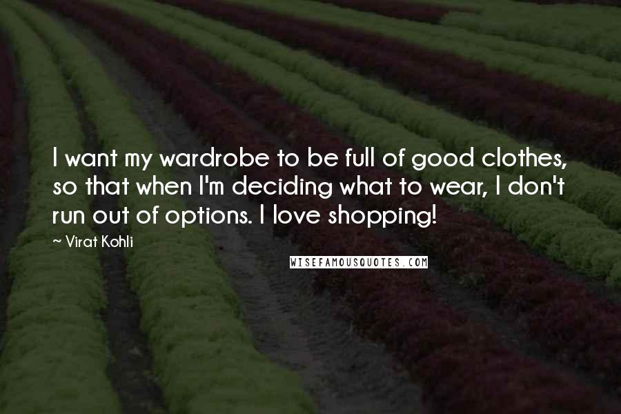 Virat Kohli Quotes: I want my wardrobe to be full of good clothes, so that when I'm deciding what to wear, I don't run out of options. I love shopping!