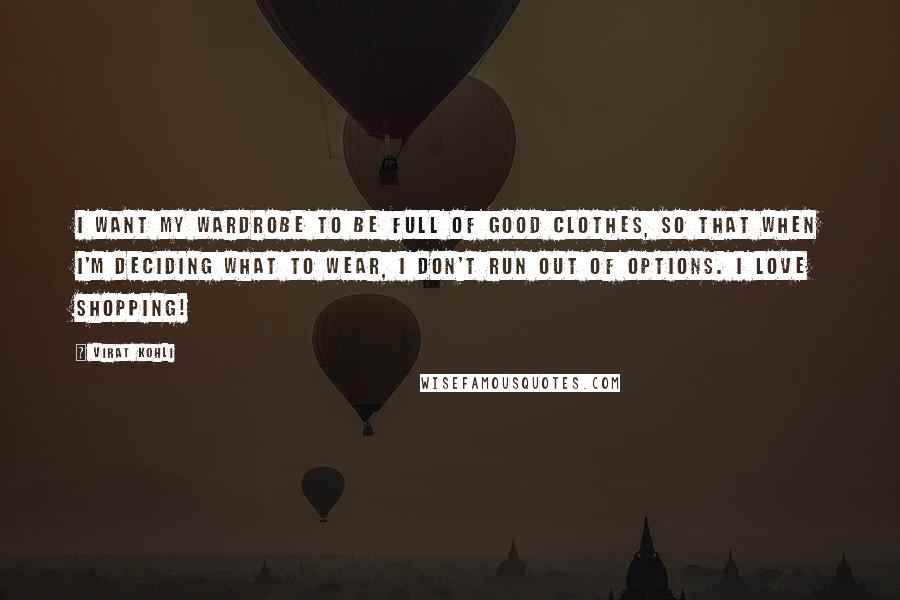 Virat Kohli Quotes: I want my wardrobe to be full of good clothes, so that when I'm deciding what to wear, I don't run out of options. I love shopping!