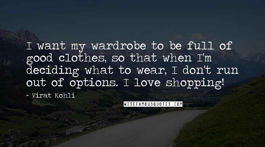 Virat Kohli Quotes: I want my wardrobe to be full of good clothes, so that when I'm deciding what to wear, I don't run out of options. I love shopping!