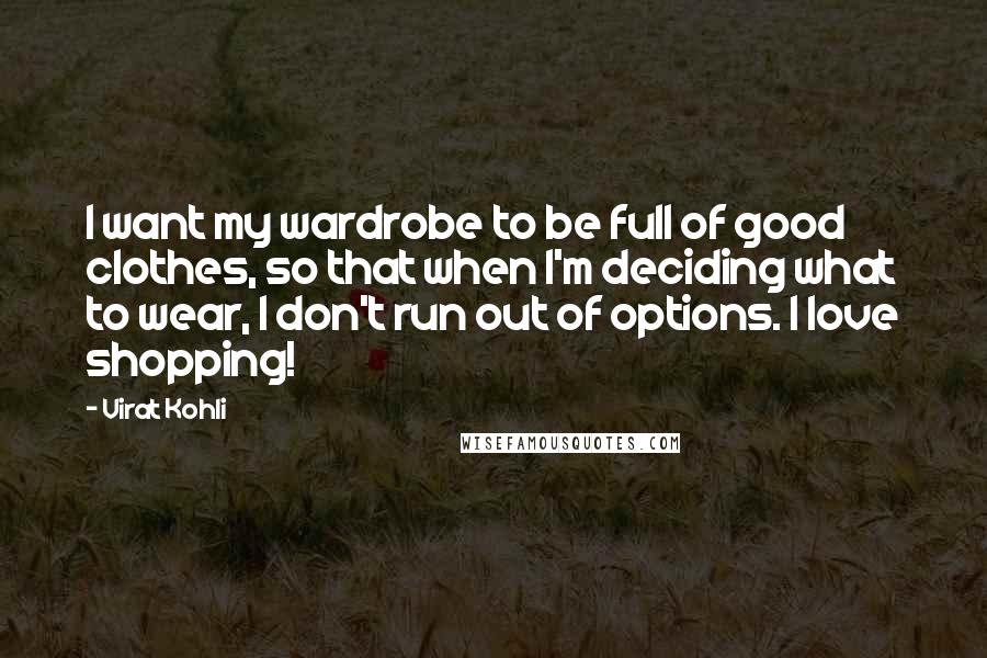 Virat Kohli Quotes: I want my wardrobe to be full of good clothes, so that when I'm deciding what to wear, I don't run out of options. I love shopping!