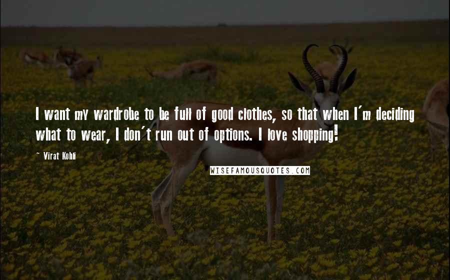 Virat Kohli Quotes: I want my wardrobe to be full of good clothes, so that when I'm deciding what to wear, I don't run out of options. I love shopping!