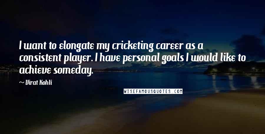Virat Kohli Quotes: I want to elongate my cricketing career as a consistent player. I have personal goals I would like to achieve someday.
