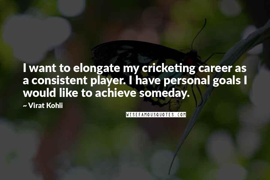 Virat Kohli Quotes: I want to elongate my cricketing career as a consistent player. I have personal goals I would like to achieve someday.