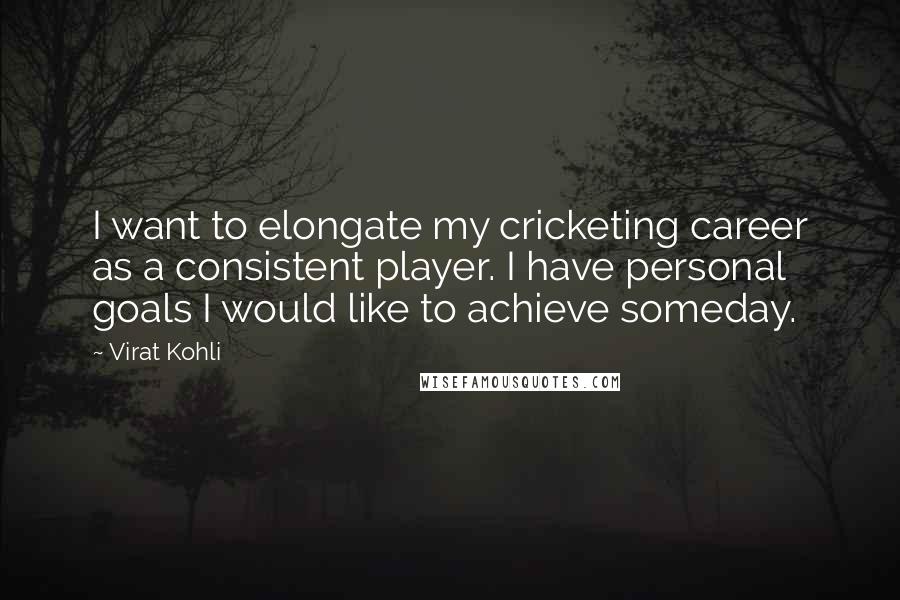 Virat Kohli Quotes: I want to elongate my cricketing career as a consistent player. I have personal goals I would like to achieve someday.