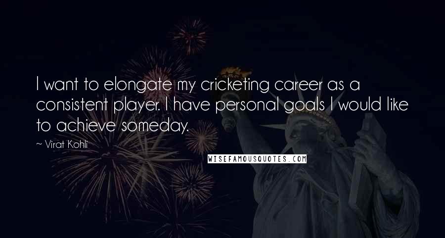 Virat Kohli Quotes: I want to elongate my cricketing career as a consistent player. I have personal goals I would like to achieve someday.