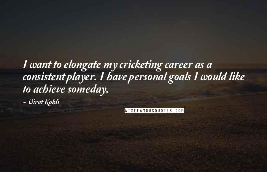 Virat Kohli Quotes: I want to elongate my cricketing career as a consistent player. I have personal goals I would like to achieve someday.