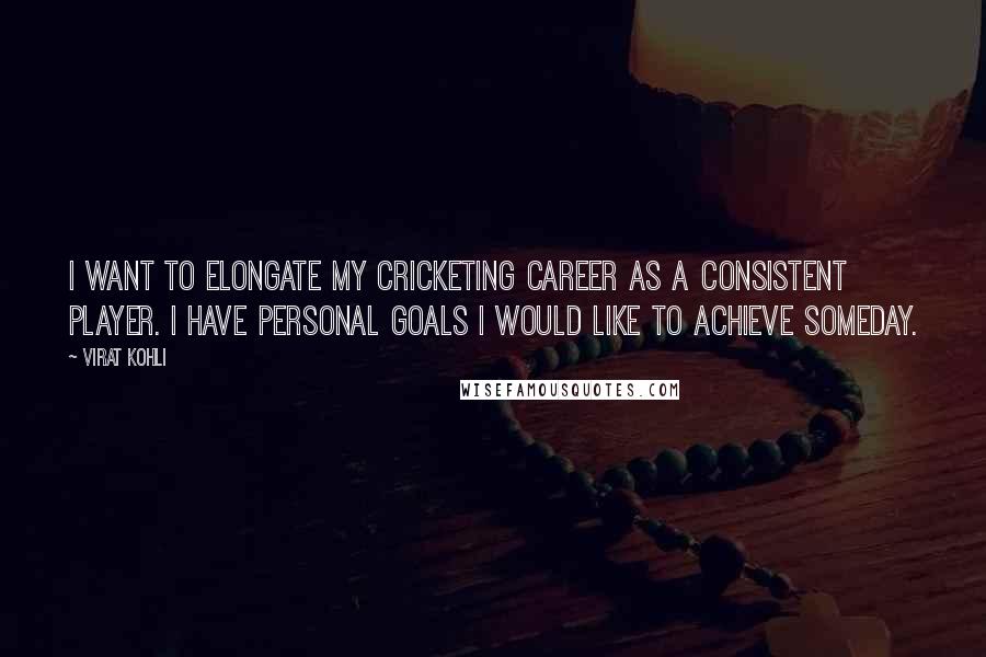 Virat Kohli Quotes: I want to elongate my cricketing career as a consistent player. I have personal goals I would like to achieve someday.