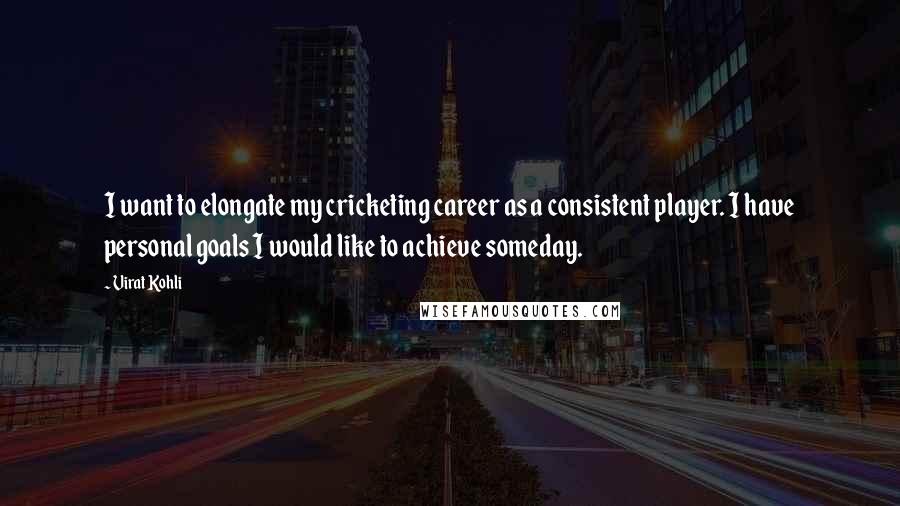 Virat Kohli Quotes: I want to elongate my cricketing career as a consistent player. I have personal goals I would like to achieve someday.