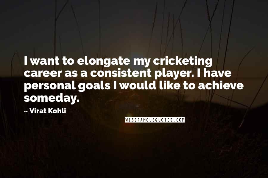 Virat Kohli Quotes: I want to elongate my cricketing career as a consistent player. I have personal goals I would like to achieve someday.