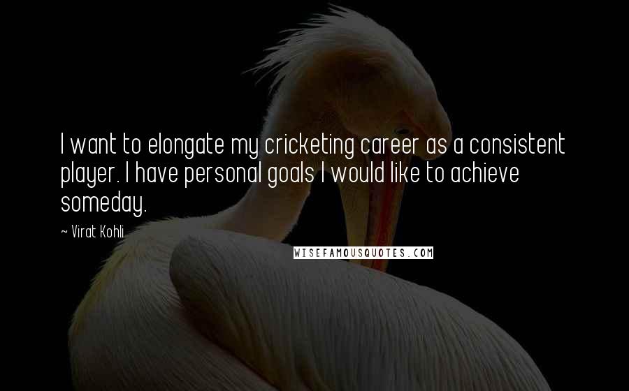 Virat Kohli Quotes: I want to elongate my cricketing career as a consistent player. I have personal goals I would like to achieve someday.