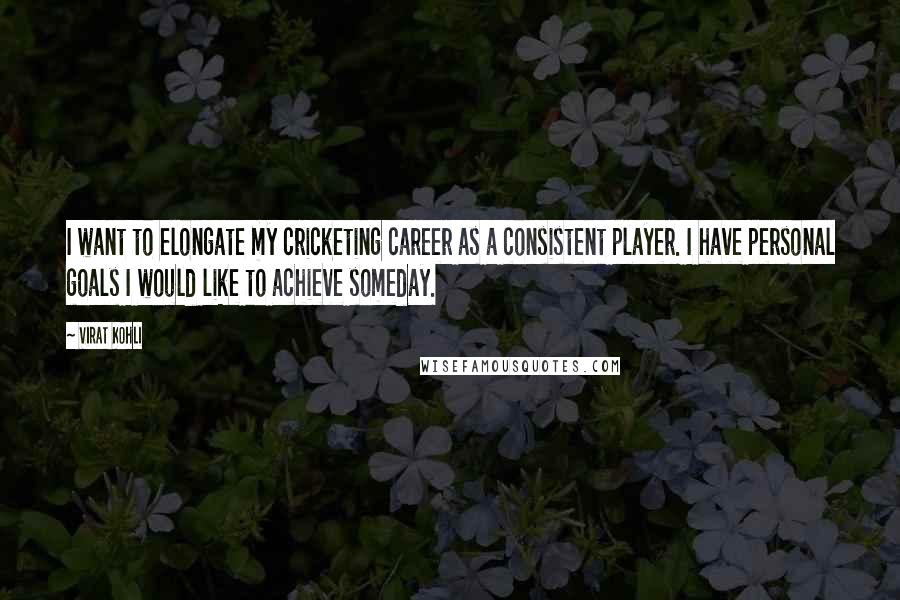 Virat Kohli Quotes: I want to elongate my cricketing career as a consistent player. I have personal goals I would like to achieve someday.