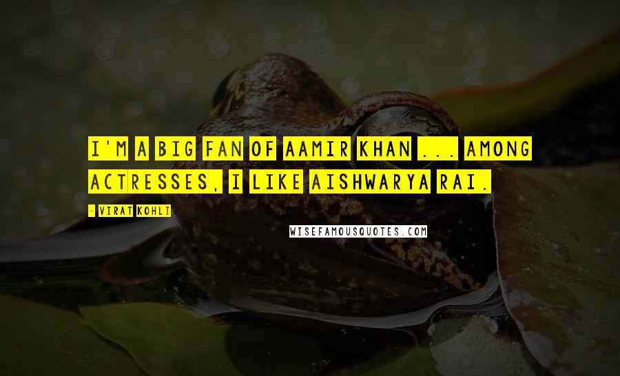 Virat Kohli Quotes: I'm a big fan of Aamir Khan ... Among actresses, I like Aishwarya Rai.