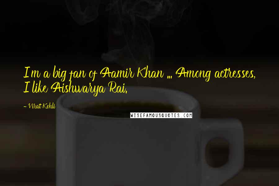 Virat Kohli Quotes: I'm a big fan of Aamir Khan ... Among actresses, I like Aishwarya Rai.