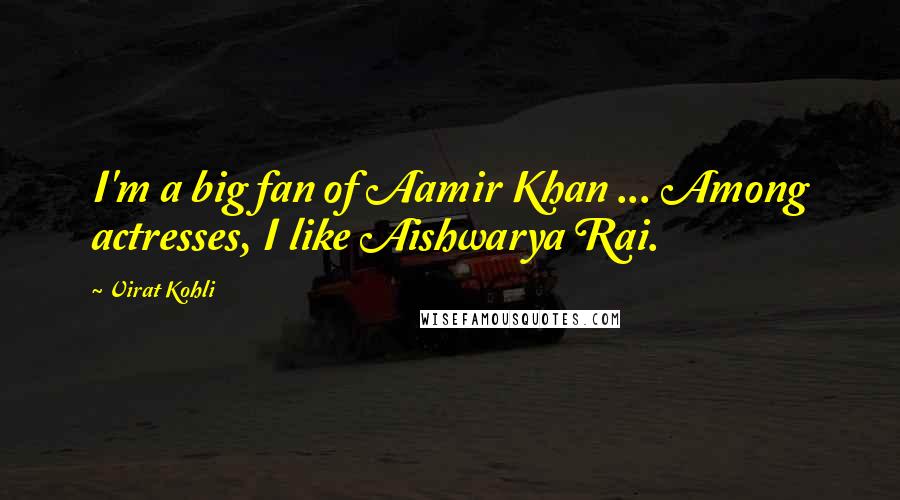 Virat Kohli Quotes: I'm a big fan of Aamir Khan ... Among actresses, I like Aishwarya Rai.