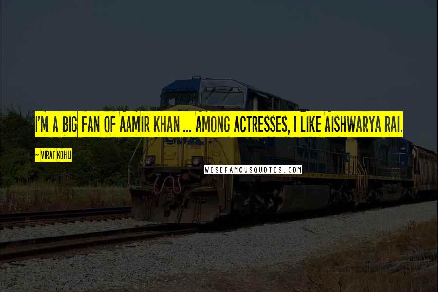 Virat Kohli Quotes: I'm a big fan of Aamir Khan ... Among actresses, I like Aishwarya Rai.