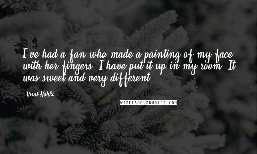 Virat Kohli Quotes: I've had a fan who made a painting of my face with her fingers. I have put it up in my room. It was sweet and very different.