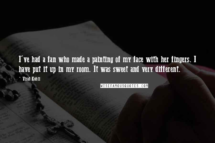 Virat Kohli Quotes: I've had a fan who made a painting of my face with her fingers. I have put it up in my room. It was sweet and very different.