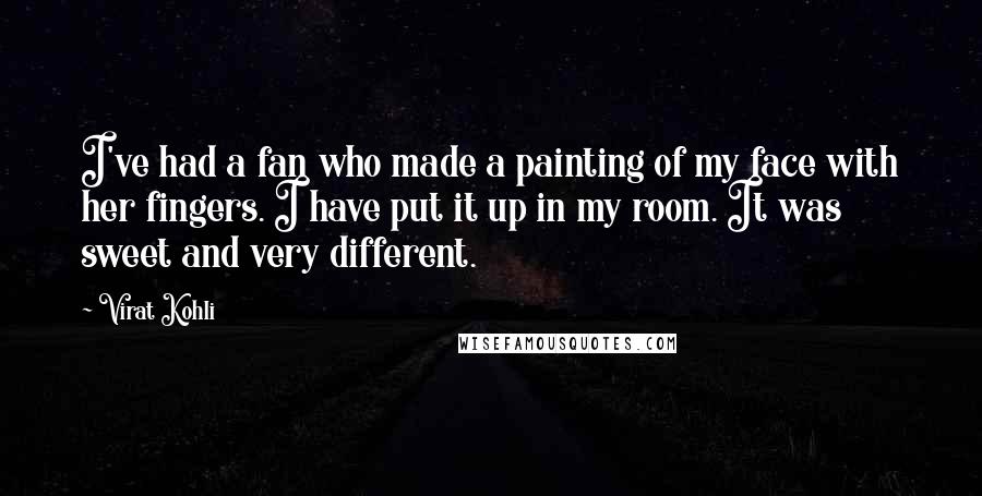 Virat Kohli Quotes: I've had a fan who made a painting of my face with her fingers. I have put it up in my room. It was sweet and very different.