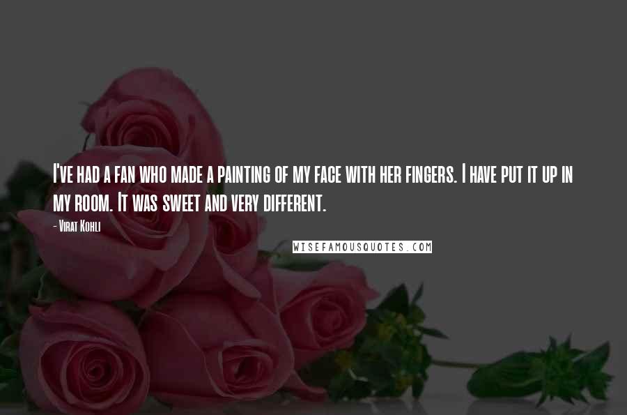 Virat Kohli Quotes: I've had a fan who made a painting of my face with her fingers. I have put it up in my room. It was sweet and very different.