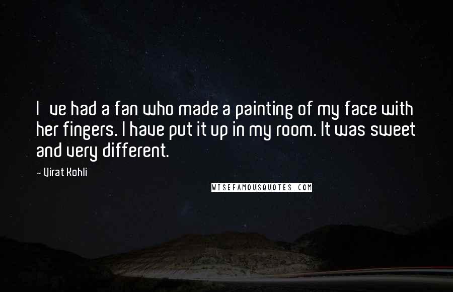 Virat Kohli Quotes: I've had a fan who made a painting of my face with her fingers. I have put it up in my room. It was sweet and very different.
