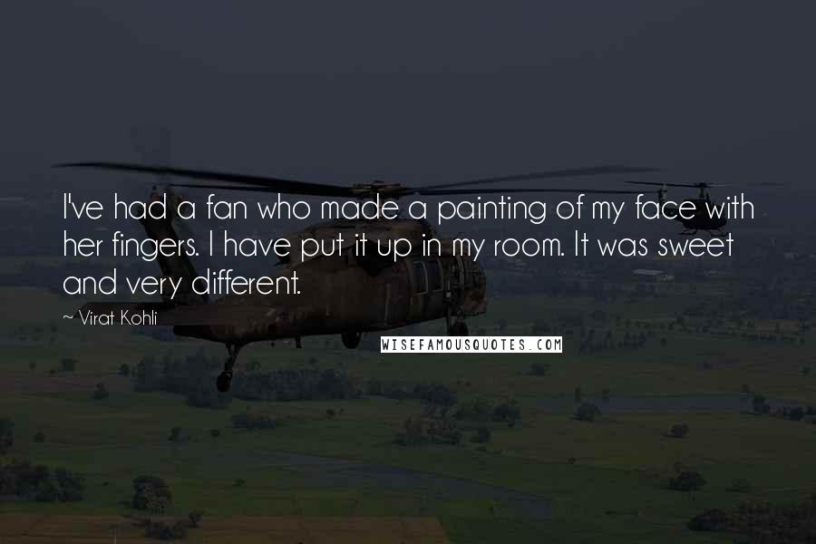 Virat Kohli Quotes: I've had a fan who made a painting of my face with her fingers. I have put it up in my room. It was sweet and very different.