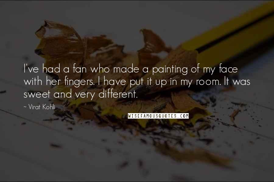 Virat Kohli Quotes: I've had a fan who made a painting of my face with her fingers. I have put it up in my room. It was sweet and very different.