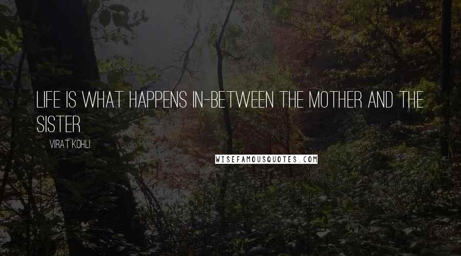 Virat Kohli Quotes: Life is what happens in-between the mother and the sister