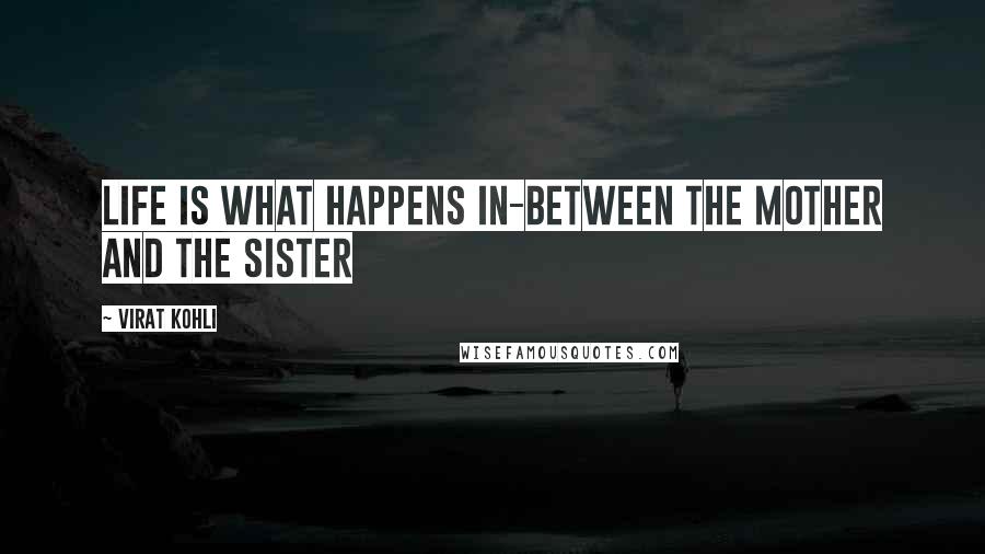 Virat Kohli Quotes: Life is what happens in-between the mother and the sister