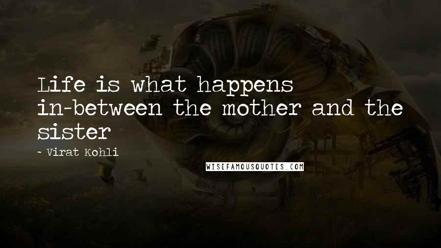 Virat Kohli Quotes: Life is what happens in-between the mother and the sister