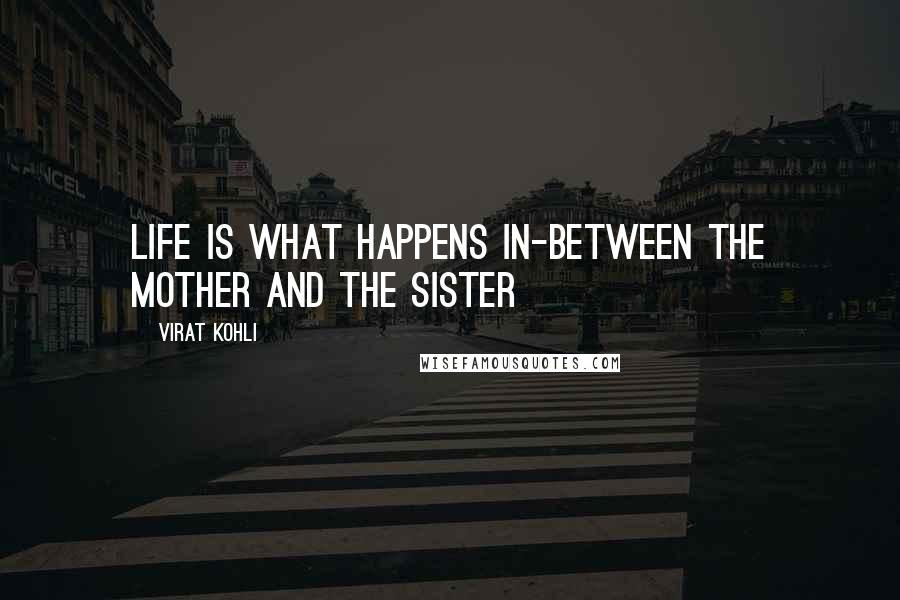 Virat Kohli Quotes: Life is what happens in-between the mother and the sister