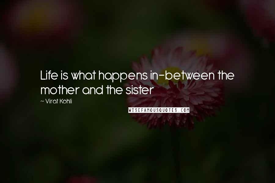 Virat Kohli Quotes: Life is what happens in-between the mother and the sister