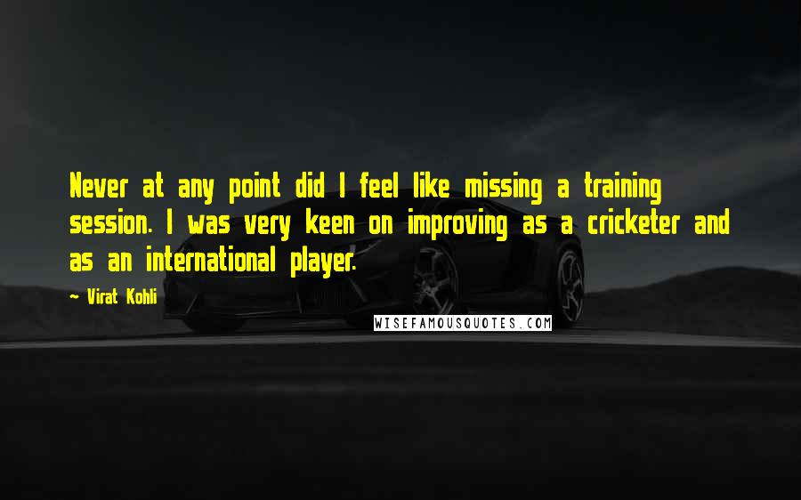 Virat Kohli Quotes: Never at any point did I feel like missing a training session. I was very keen on improving as a cricketer and as an international player.