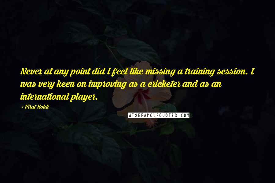 Virat Kohli Quotes: Never at any point did I feel like missing a training session. I was very keen on improving as a cricketer and as an international player.