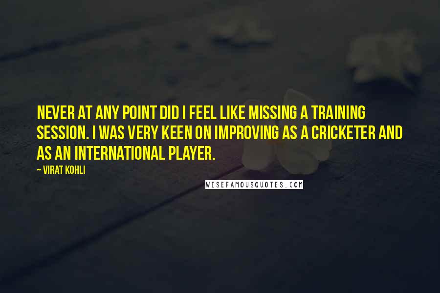 Virat Kohli Quotes: Never at any point did I feel like missing a training session. I was very keen on improving as a cricketer and as an international player.