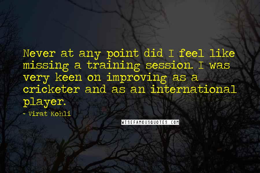 Virat Kohli Quotes: Never at any point did I feel like missing a training session. I was very keen on improving as a cricketer and as an international player.