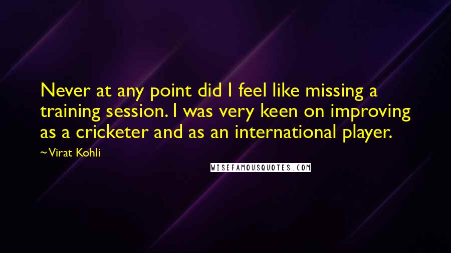 Virat Kohli Quotes: Never at any point did I feel like missing a training session. I was very keen on improving as a cricketer and as an international player.