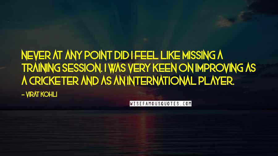 Virat Kohli Quotes: Never at any point did I feel like missing a training session. I was very keen on improving as a cricketer and as an international player.