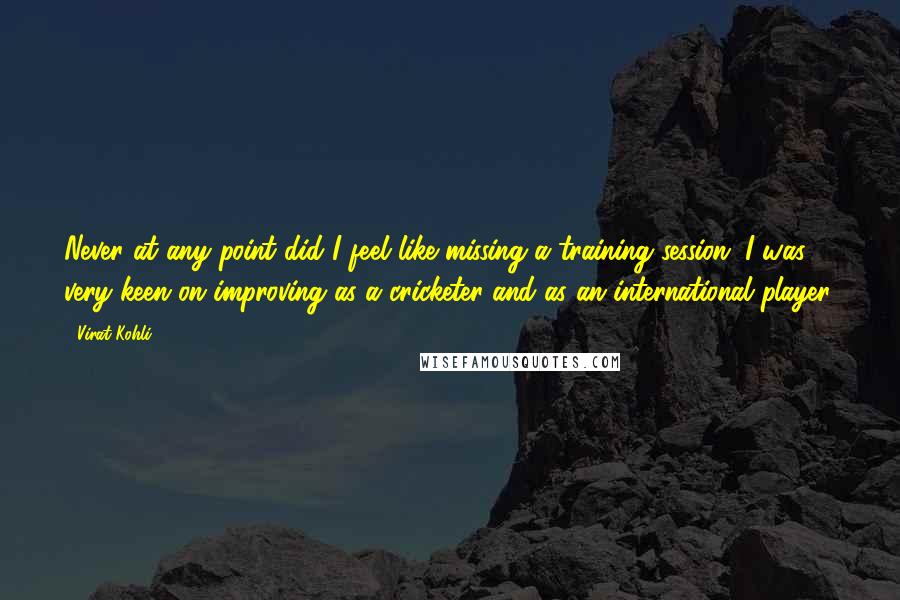 Virat Kohli Quotes: Never at any point did I feel like missing a training session. I was very keen on improving as a cricketer and as an international player.